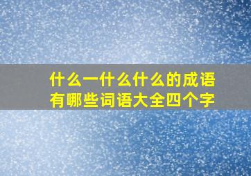 什么一什么什么的成语有哪些词语大全四个字