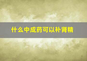 什么中成药可以补肾精