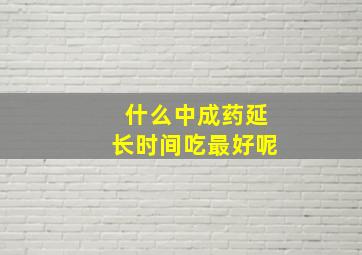 什么中成药延长时间吃最好呢