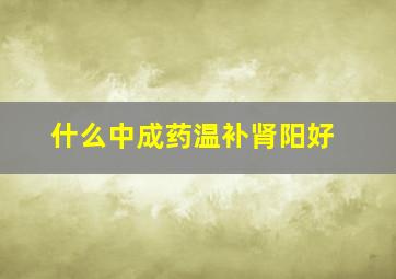 什么中成药温补肾阳好