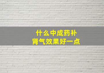 什么中成药补肾气效果好一点