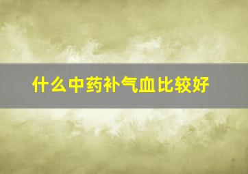 什么中药补气血比较好