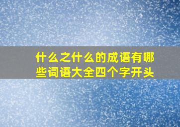 什么之什么的成语有哪些词语大全四个字开头