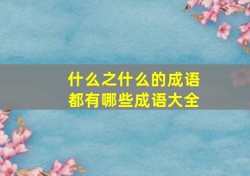 什么之什么的成语都有哪些成语大全