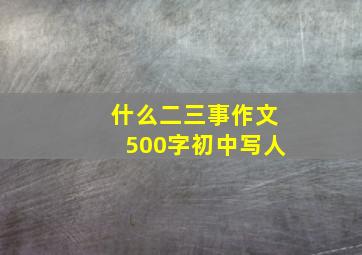 什么二三事作文500字初中写人