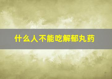 什么人不能吃解郁丸药