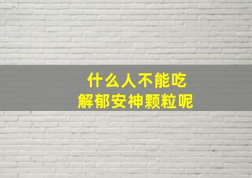 什么人不能吃解郁安神颗粒呢