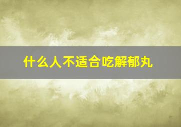 什么人不适合吃解郁丸