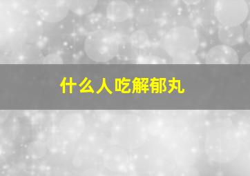 什么人吃解郁丸