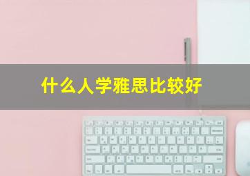 什么人学雅思比较好