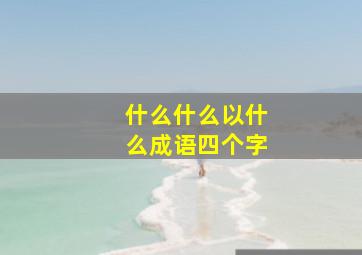 什么什么以什么成语四个字