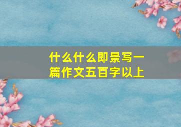 什么什么即景写一篇作文五百字以上