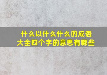 什么以什么什么的成语大全四个字的意思有哪些