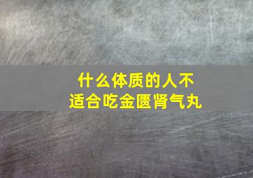 什么体质的人不适合吃金匮肾气丸