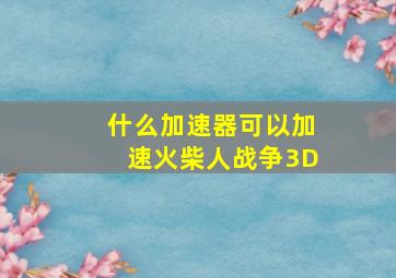 什么加速器可以加速火柴人战争3D