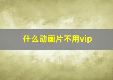 什么动画片不用vip