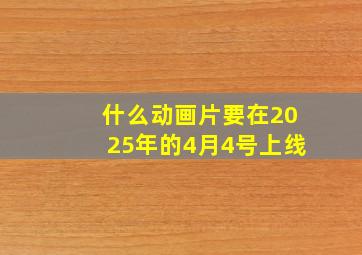 什么动画片要在2025年的4月4号上线