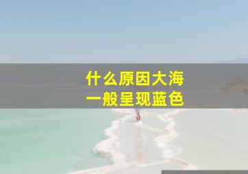 什么原因大海一般呈现蓝色