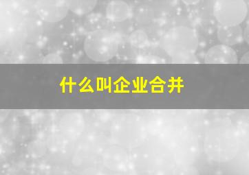 什么叫企业合并