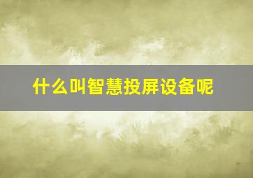 什么叫智慧投屏设备呢