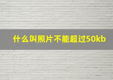 什么叫照片不能超过50kb