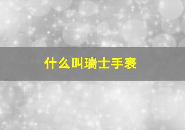 什么叫瑞士手表