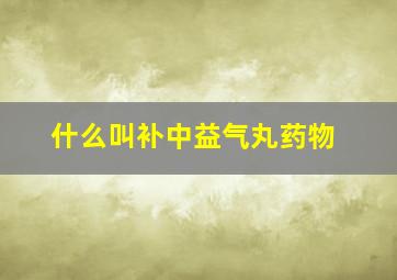 什么叫补中益气丸药物