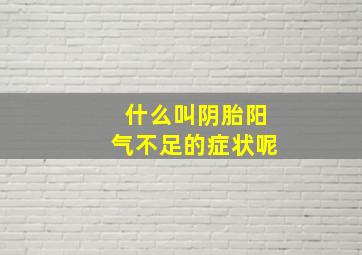 什么叫阴胎阳气不足的症状呢