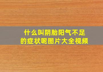 什么叫阴胎阳气不足的症状呢图片大全视频