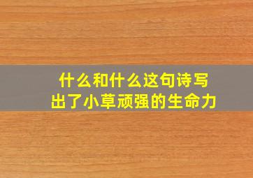 什么和什么这句诗写出了小草顽强的生命力