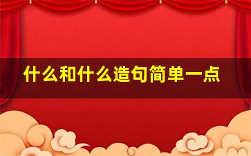 什么和什么造句简单一点