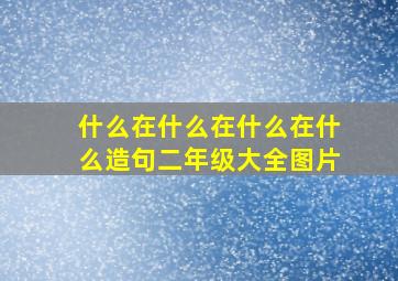 什么在什么在什么在什么造句二年级大全图片