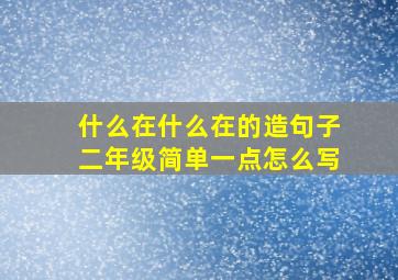 什么在什么在的造句子二年级简单一点怎么写