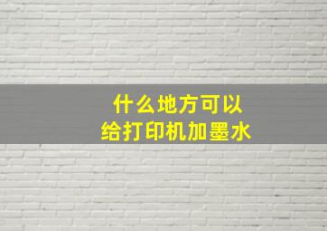 什么地方可以给打印机加墨水