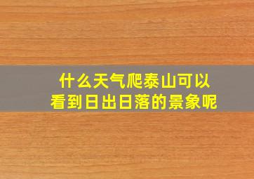 什么天气爬泰山可以看到日出日落的景象呢