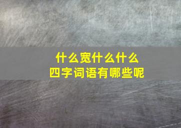 什么宽什么什么四字词语有哪些呢