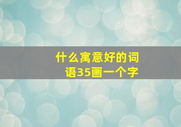 什么寓意好的词语35画一个字