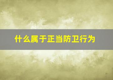 什么属于正当防卫行为