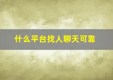 什么平台找人聊天可靠