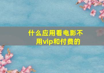 什么应用看电影不用vip和付费的