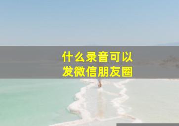 什么录音可以发微信朋友圈