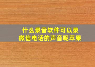 什么录音软件可以录微信电话的声音呢苹果