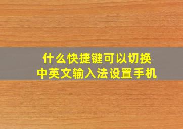 什么快捷键可以切换中英文输入法设置手机