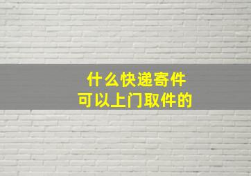 什么快递寄件可以上门取件的