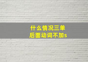 什么情况三单后面动词不加s