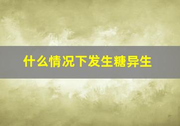 什么情况下发生糖异生