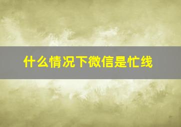 什么情况下微信是忙线