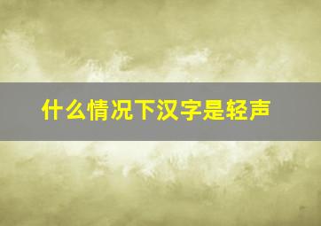 什么情况下汉字是轻声