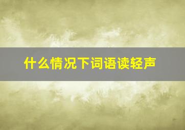 什么情况下词语读轻声