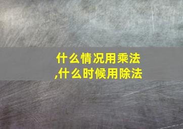 什么情况用乘法,什么时候用除法